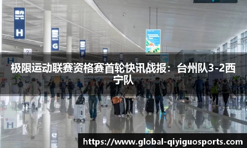 极限运动联赛资格赛首轮快讯战报：台州队3-2西宁队