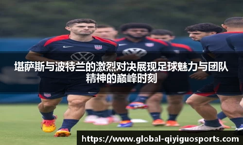 堪萨斯与波特兰的激烈对决展现足球魅力与团队精神的巅峰时刻